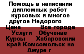 Помощь в написании дипломных работ, курсовых и многое другое.Недорого!!! › Цена ­ 300 - Все города Услуги » Обучение. Курсы   . Хабаровский край,Комсомольск-на-Амуре г.